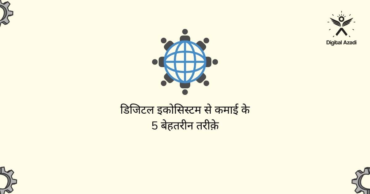 Digital Ecosystem से कमाई के 5 बेहतरीन तरीक़े